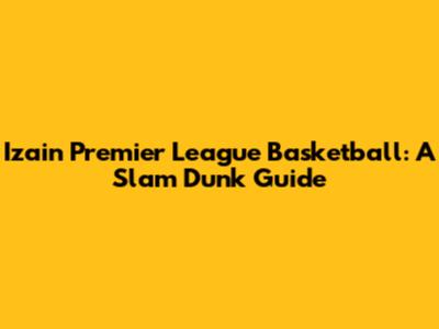 Izain Premier League Basketball: A Slam Dunk Guide