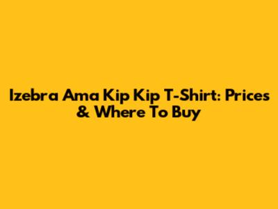 Izebra Ama Kip Kip T-Shirt: Prices & Where To Buy