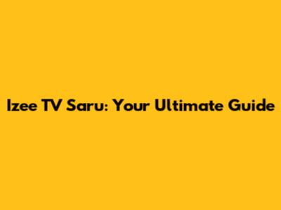 Izee TV Saru: Your Ultimate Guide
