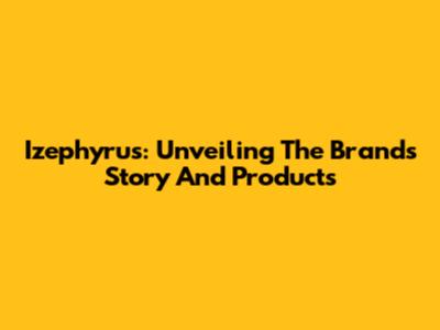 Izephyrus: Unveiling The Brand's Story And Products