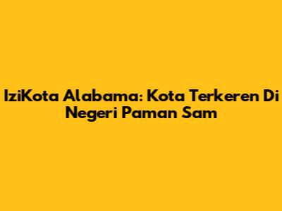 IziKota Alabama: Kota Terkeren Di Negeri Paman Sam