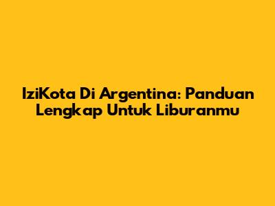 IziKota Di Argentina: Panduan Lengkap Untuk Liburanmu