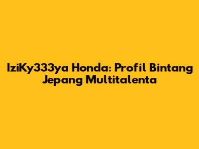 IziKy333ya Honda: Profil Bintang Jepang Multitalenta