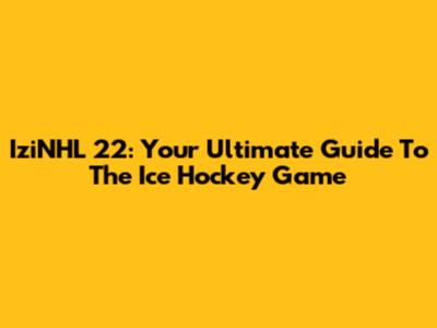 IziNHL 22: Your Ultimate Guide To The Ice Hockey Game