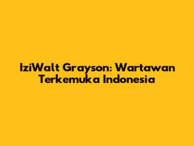 IziWalt Grayson: Wartawan Terkemuka Indonesia