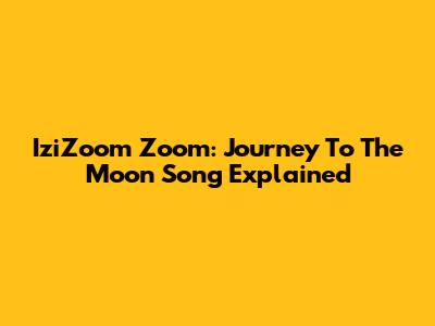 IziZoom Zoom: Journey To The Moon Song Explained