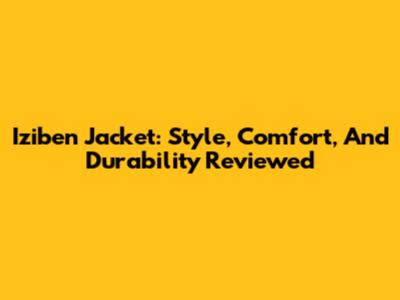 Iziben Jacket: Style, Comfort, And Durability Reviewed