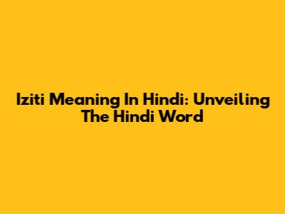 Iziti Meaning In Hindi: Unveiling The Hindi Word