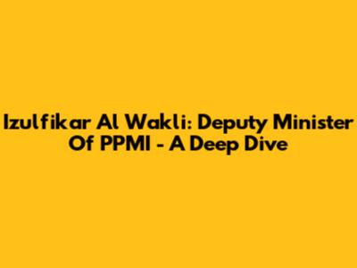 Izulfikar Al Wakli: Deputy Minister Of PPMI - A Deep Dive