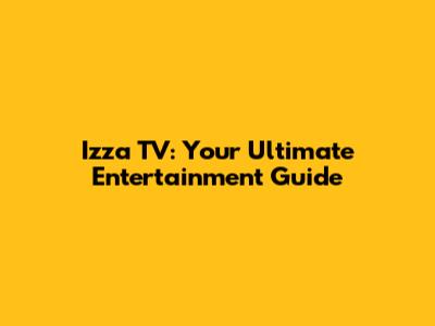 Izza TV: Your Ultimate Entertainment Guide