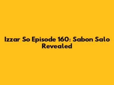 Izzar So Episode 160: Sabon Salo Revealed