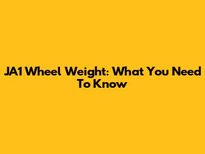 JA1 Wheel Weight: What You Need To Know