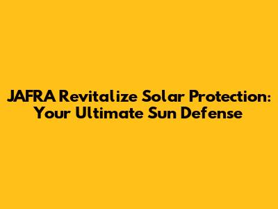 JAFRA Revitalize Solar Protection: Your Ultimate Sun Defense