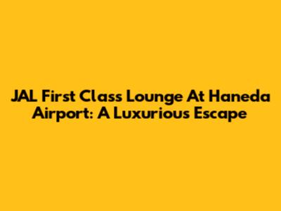 JAL First Class Lounge At Haneda Airport: A Luxurious Escape