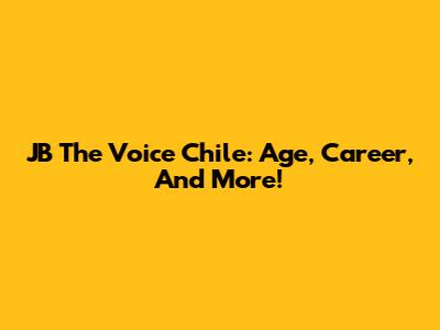 JB The Voice Chile: Age, Career, And More!
