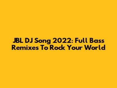 JBL DJ Song 2022: Full Bass Remixes To Rock Your World