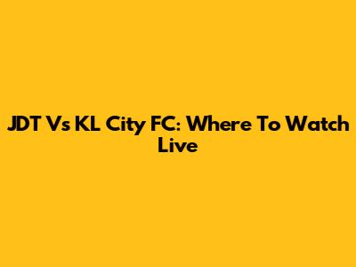 JDT Vs KL City FC: Where To Watch Live