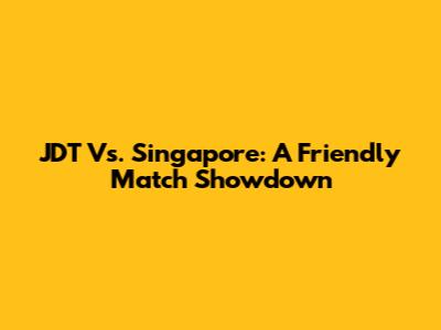 JDT Vs. Singapore: A Friendly Match Showdown