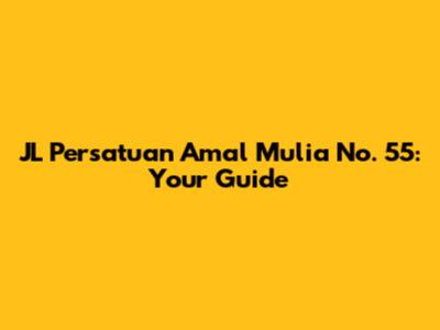 JL Persatuan Amal Mulia No. 55: Your Guide