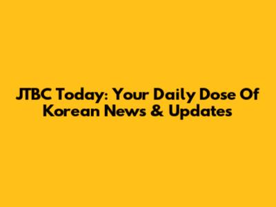 JTBC Today: Your Daily Dose Of Korean News & Updates