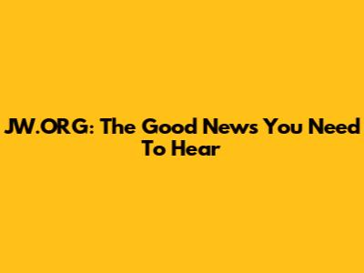 JW.ORG: The Good News You Need To Hear