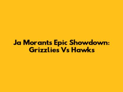 Ja Morant's Epic Showdown: Grizzlies Vs Hawks