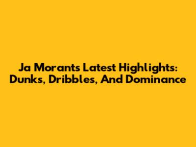 Ja Morant's Latest Highlights: Dunks, Dribbles, And Dominance