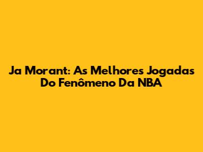 Ja Morant: As Melhores Jogadas Do Fenômeno Da NBA