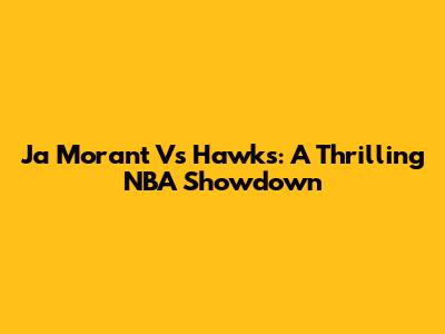 Ja Morant Vs Hawks: A Thrilling NBA Showdown