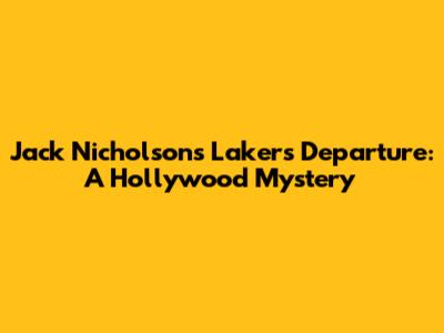 Jack Nicholson's Lakers Departure: A Hollywood Mystery