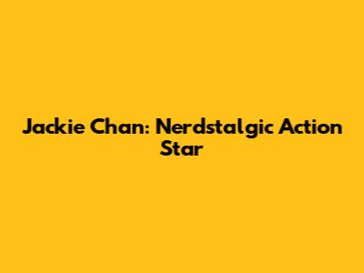 Jackie Chan: Nerdstalgic Action Star
