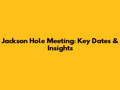 Jackson Hole Meeting: Key Dates & Insights