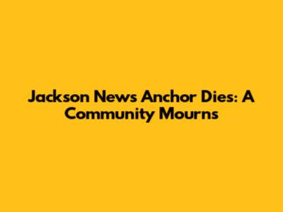 Jackson News Anchor Dies: A Community Mourns