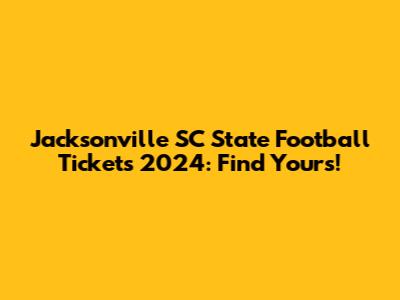 Jacksonville SC State Football Tickets 2024: Find Yours!