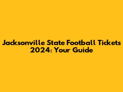 Jacksonville State Football Tickets 2024: Your Guide