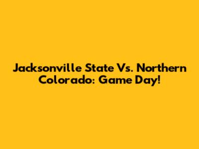 Jacksonville State Vs. Northern Colorado: Game Day!