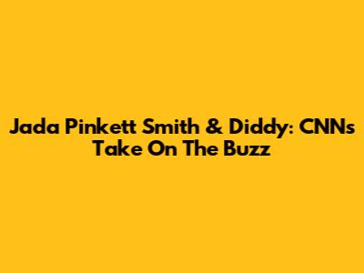 Jada Pinkett Smith & Diddy: CNN's Take On The Buzz