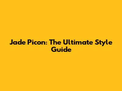 Jade Picon: The Ultimate Style Guide