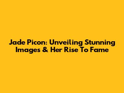 Jade Picon: Unveiling Stunning Images & Her Rise To Fame