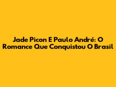 Jade Picon E Paulo André: O Romance Que Conquistou O Brasil