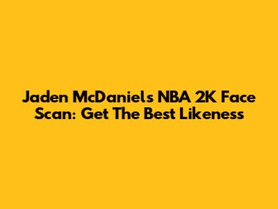 Jaden McDaniels NBA 2K Face Scan: Get The Best Likeness