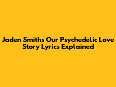 Jaden Smith's "Our Psychedelic Love Story" Lyrics Explained