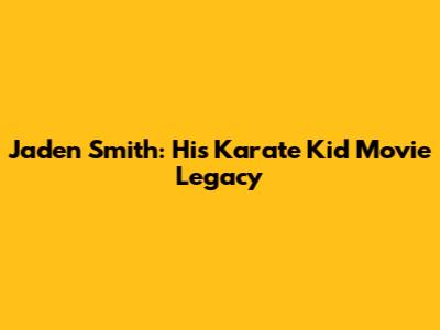 Jaden Smith: His *Karate Kid* Movie Legacy