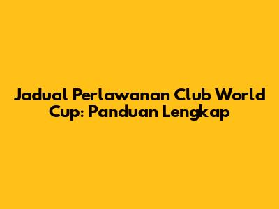 Jadual Perlawanan Club World Cup: Panduan Lengkap
