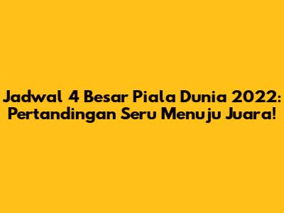 Jadwal 4 Besar Piala Dunia 2022: Pertandingan Seru Menuju Juara!