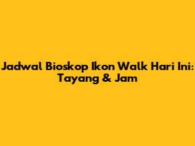 Jadwal Bioskop Ikon Walk Hari Ini: Tayang & Jam