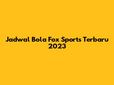 Jadwal Bola Fox Sports Terbaru 2023