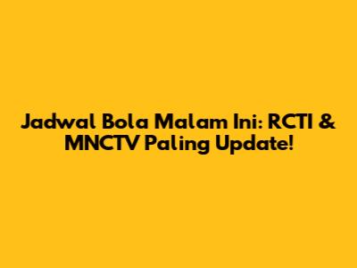 Jadwal Bola Malam Ini: RCTI & MNCTV Paling Update!