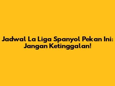 Jadwal La Liga Spanyol Pekan Ini: Jangan Ketinggalan!