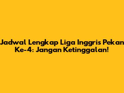 Jadwal Lengkap Liga Inggris Pekan Ke-4: Jangan Ketinggalan!